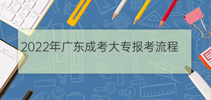 2022年广东成考大专报考流程