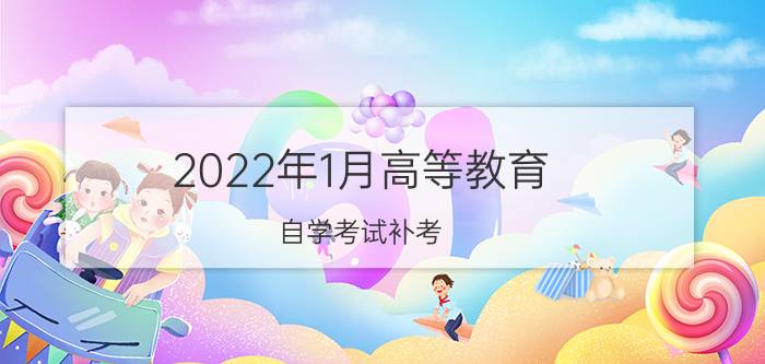 2022年1月高等教育自学考试补考