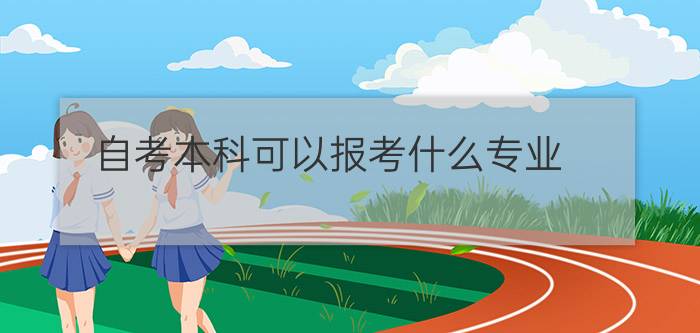 自考本科报考需要什么条件(自考本科可以报考什么专业)