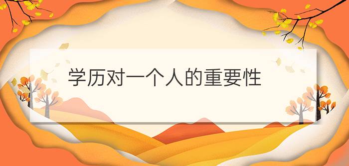 自考学历的重要性(学历对一个人的重要性)