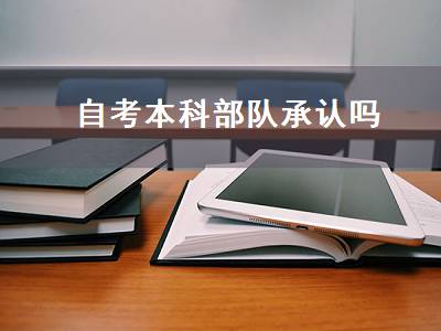 自考本科部队承认吗（自考本科部队承认吗）