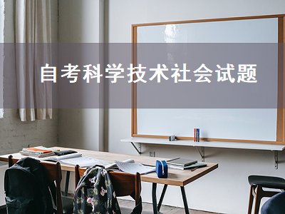 自考科学技术社会试题（自考科学技术社会试题及答案）