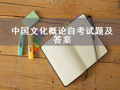 中国文化概论自考试题及答案（中国文化概论自考试题及答案2019）