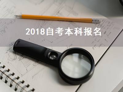 2018自考本科报名（2018自考本科报名时间）