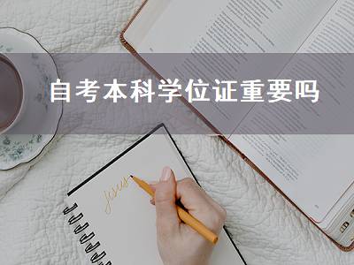 自考本科学位证重要吗（自考本科学位证重要吗,有用吗）