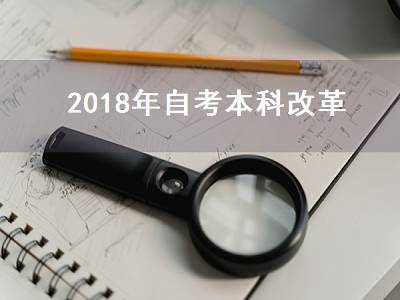 2018年自考本科改革（2018年自考本科改革方案）