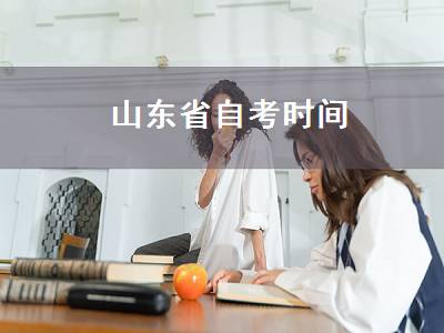 山东省自考时间（山东省自考本科报名时间）