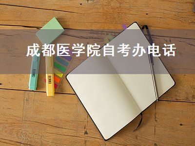 成都医学院自考办电话（成都医学院自考办电话号码）