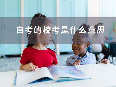 自考的校考是什么意思（自考校考是什么意思必须考吗）