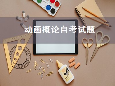 动画概论自考试题（动画概论自考试题及答案）