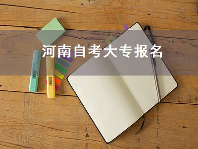河南自考大专报名（河南省自考大专报名官网）