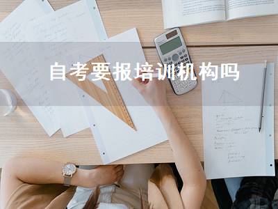 自考要报培训机构吗（自考要报培训机构吗）