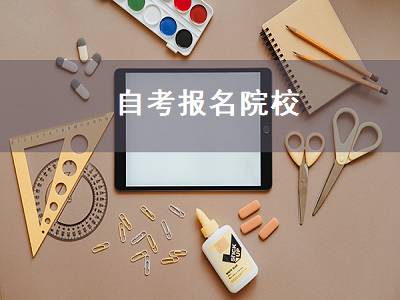 自考报名院校（自考报名院校如何选择）