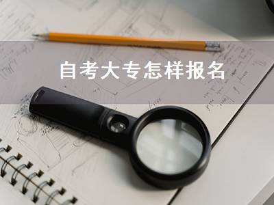 自考大专怎样报名（自考大专怎样报名怎样考试需要多长时间就考试啦）
