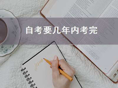 自考要几年内考完（自考要几年内考完才能拿证）