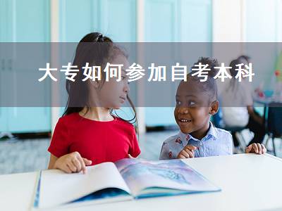 大专如何参加自考本科（大专如何参加自考本科考试）