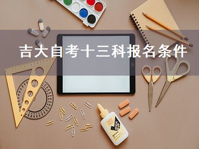 吉大自考十三科报名条件（吉大自考十三科报名条件是什么）