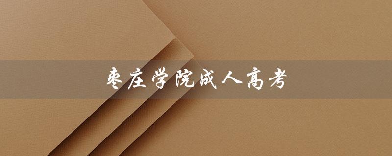 枣庄学院成人高考（枣庄学院成人高考招生简章是什么）