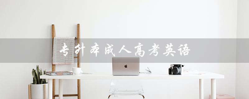 专升本成人高考英语（如何写好专升本成人高考英语作文（15个字符））
