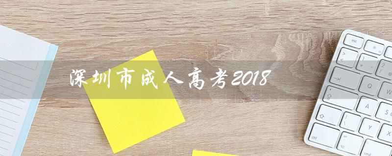 深圳市成人高考2018（深圳成人高考大专学历教育是什么）