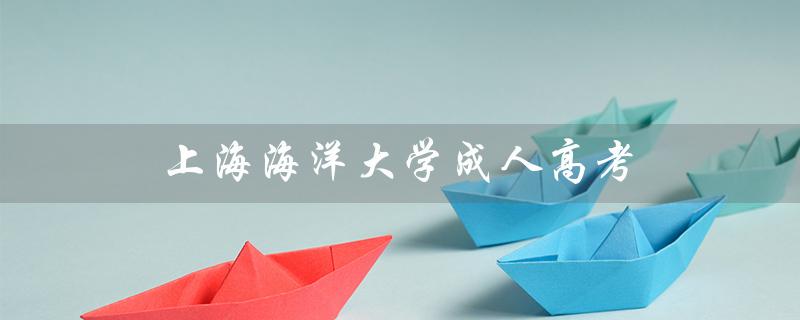 上海海洋大学成人高考（上海海洋大学成人高考专业是什么）