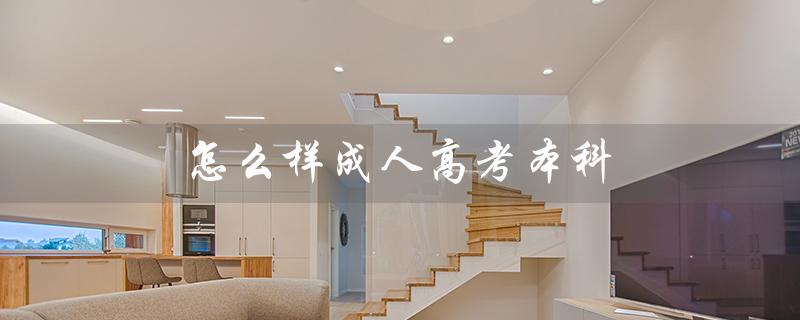 怎么样成人高考本科（成人高考本科报名方式）