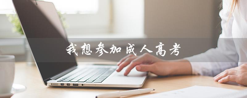 我想参加成人高考（成人高考报名在哪）
