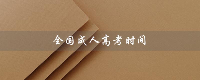 全国成人高考时间（2023年全国成人高考报名时间是什么）