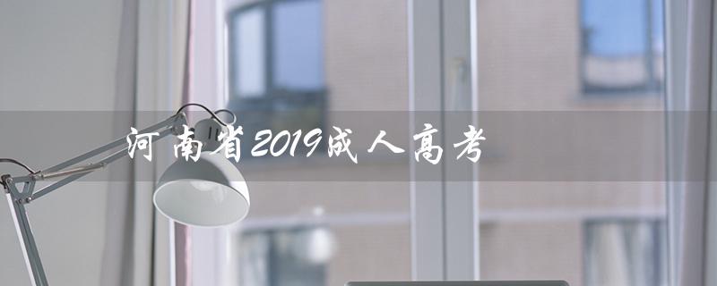 河南省2019成人高考（河南省2019成人高考分数线是多少）
