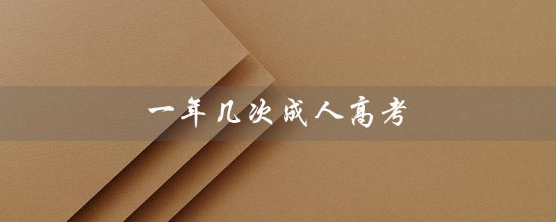 一年几次成人高考（会计考试一年几次）