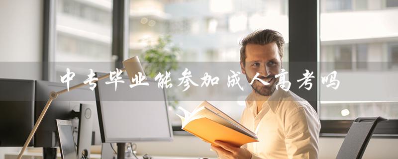 中专毕业能参加成人高考吗（中专毕业可否继续升学）
