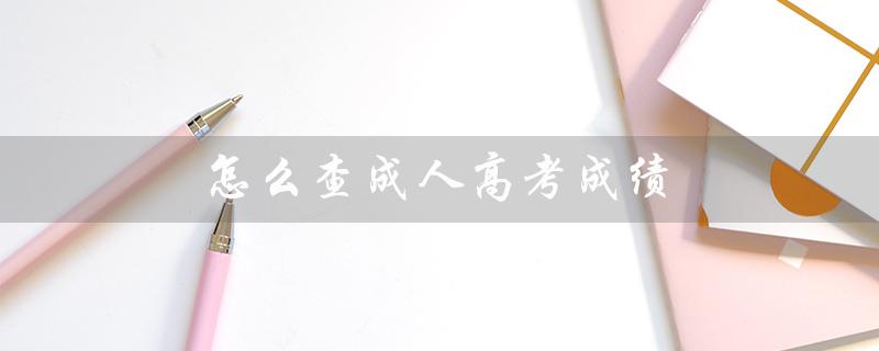 怎么查成人高考成绩（成人高考成绩查询）