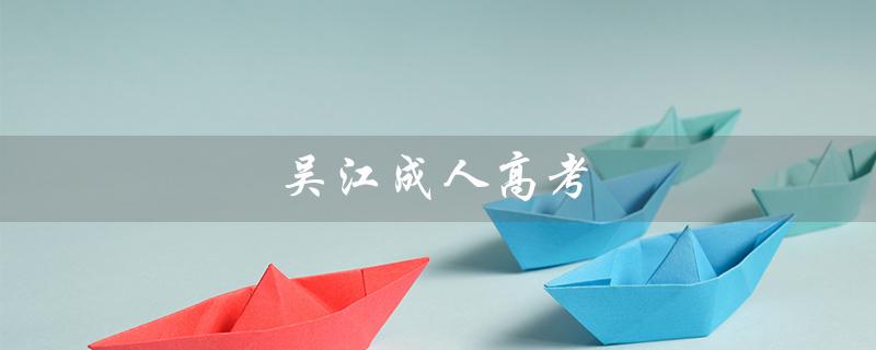 吴江成人高考（吴江哪家成人高考培训机构好）