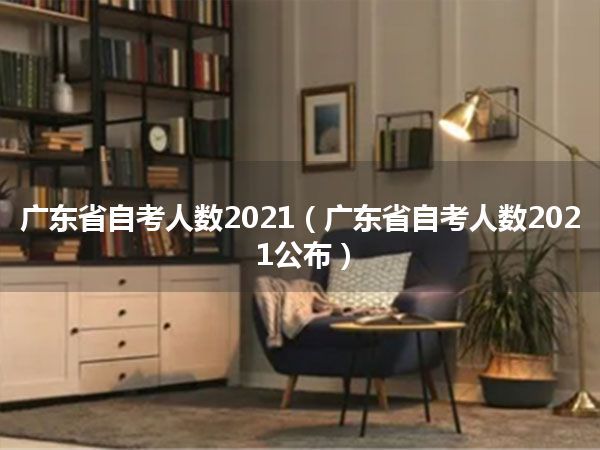 广东省自考人数2021（广东省自考人数2021公布）