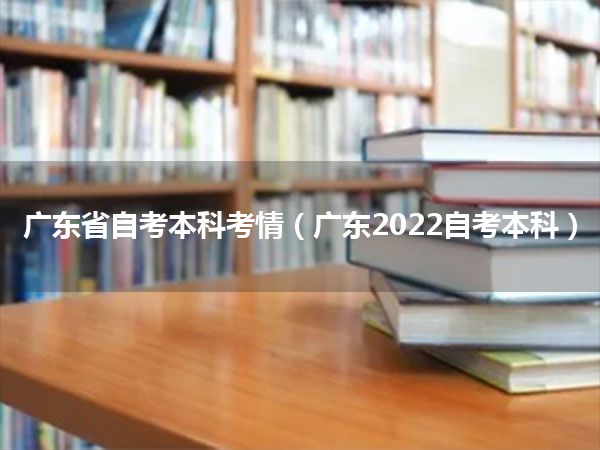 广东省自考本科考情（广东2022自考本科）