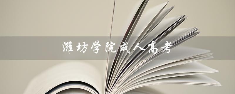 潍坊学院成人高考（潍坊学院成人高考招生简章是什么）