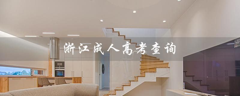 浙江成人高考查询（浙江成考成绩查询官网是什么）