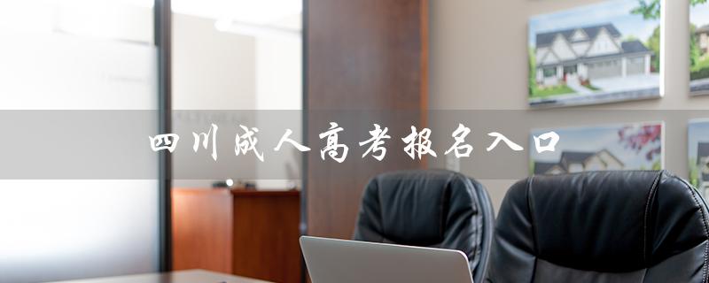 四川成人高考报名入口（四川成人高考报名入口是什么）