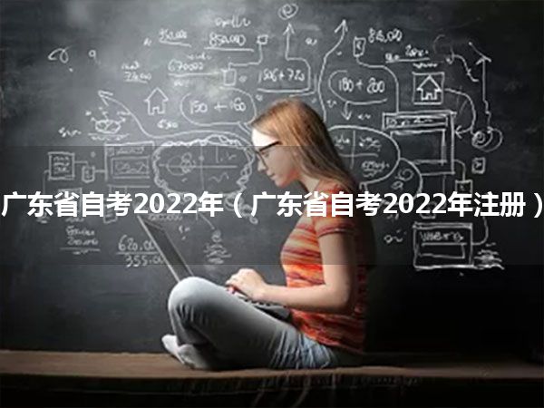 广东省自考2022年（广东省自考2022年注册）