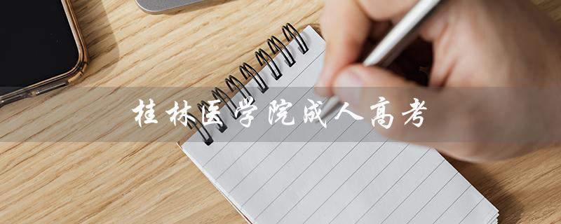 桂林医学院成人高考（桂林医学院成人高考网上报名如何进行）