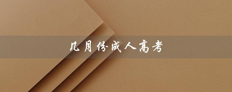几月份成人高考（成人高考报考时间）