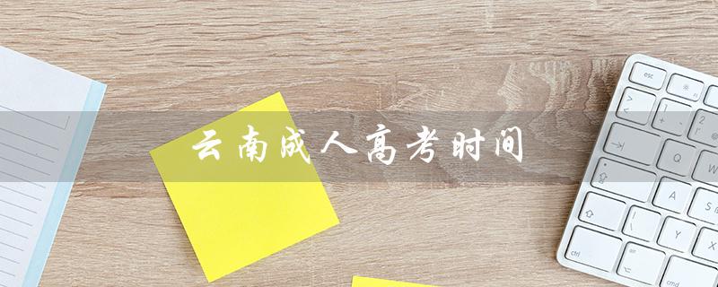 云南成人高考时间（2022云南成考什么时候）