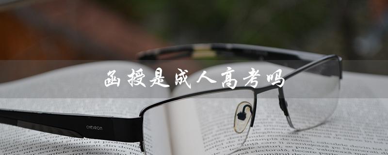 函授是成人高考吗（电大函授和成人高考的区别是什么）