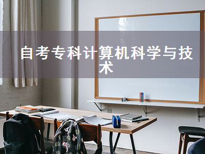 自考专科计算机科学与技术（自考专科计算机科学与技术专业需要考哪些科目）