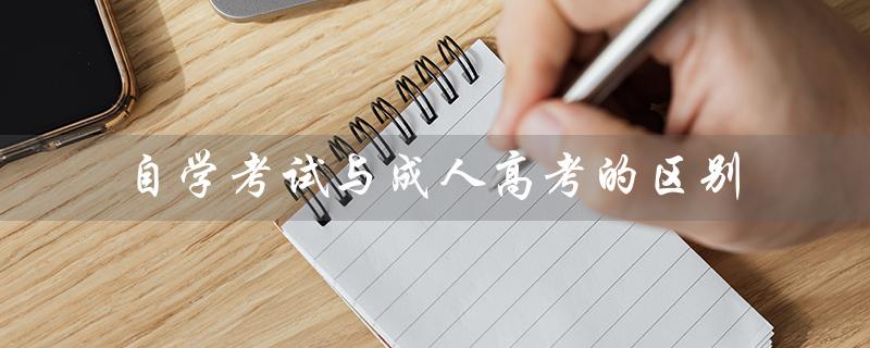 自学考试与成人高考的区别（成人大学报名条件及收费标准是什么）
