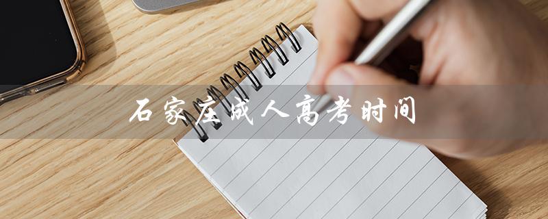 石家庄成人高考时间（石家庄成考何时举行）