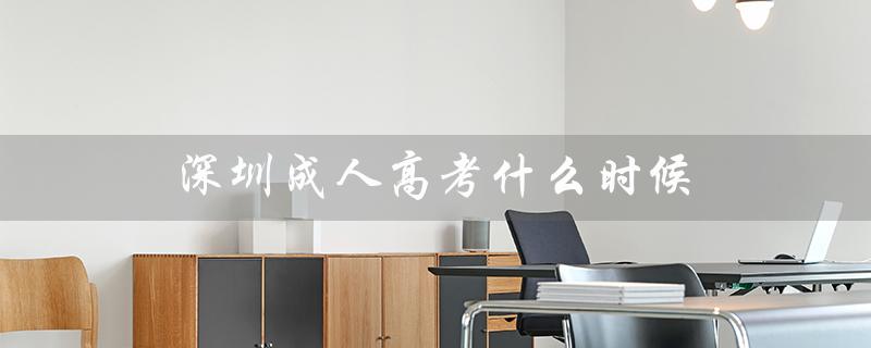深圳成人高考什么时候（深圳成考报名时间）