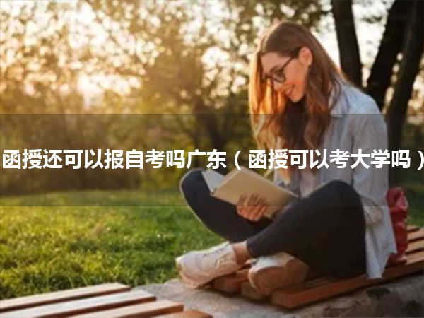 函授还可以报自考吗广东（函授可以考大学吗）