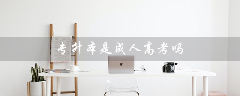 专升本是成人高考吗（3+2专升本是成人高考吗）