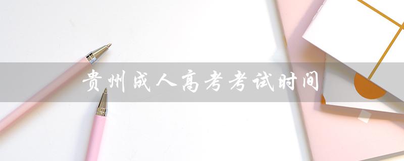 贵州成人高考考试时间（2022年贵州成考什么时候）